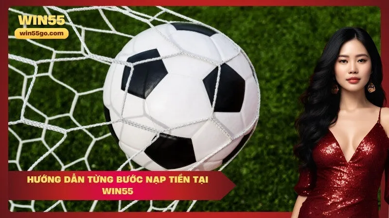 Hướng Dẫn Từng Bước Nạp Tiền Tại Win55